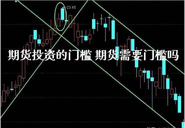 期货投资的门槛 期货需要门槛吗_https://www.londai.com_期货投资_第1张