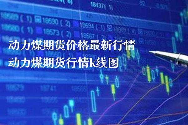 动力煤期货价格最新行情 动力煤期货行情k线图_https://www.londai.com_期货投资_第1张