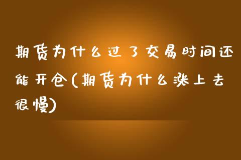 期货为什么过了交易时间还能开仓(期货为什么涨上去很慢)_https://www.londai.com_期货投资_第1张