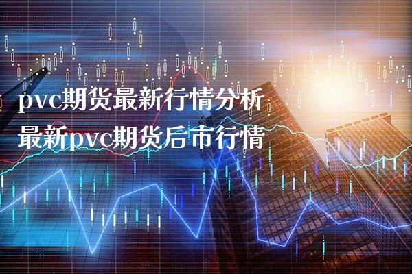 pvc期货最新行情分析 最新pvc期货后市行情_https://www.londai.com_期货投资_第1张