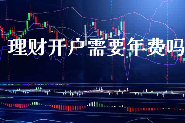 理财开户需要年费吗_https://www.londai.com_基金理财_第1张