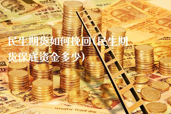 民生期货如何挽回(民生期货保底资金多少)_https://www.londai.com_期货投资_第1张