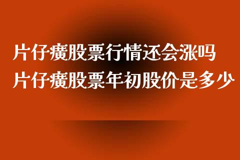 片仔癀股票行情还会涨吗 片仔癀股票年初股价是多少_https://www.londai.com_股票投资_第1张