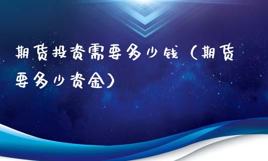 期货投资需要多少钱（期货要多少资金）_https://www.londai.com_期货投资_第1张