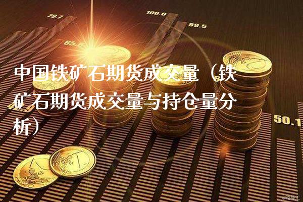 中国铁矿石期货成交量（铁矿石期货成交量与持仓量分析）_https://www.londai.com_期货投资_第1张