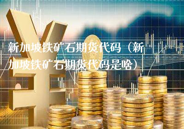 新加坡铁矿石期货代码（新加坡铁矿石期货代码是啥）_https://www.londai.com_期货投资_第1张