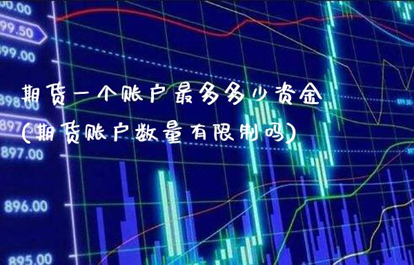 期货一个账户最多多少资金(期货账户数量有限制吗)_https://www.londai.com_期货投资_第1张