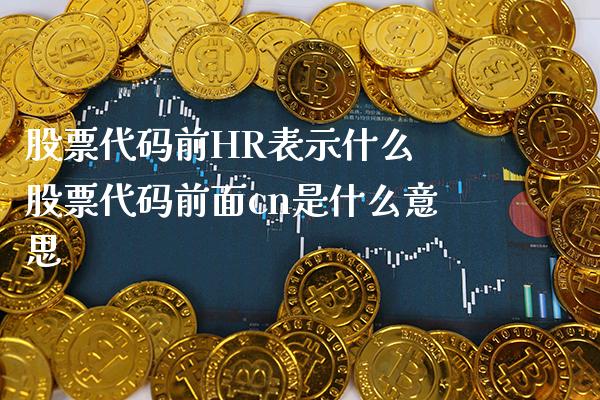 股票代码前HR表示什么 股票代码前面cn是什么意思_https://www.londai.com_股票投资_第1张