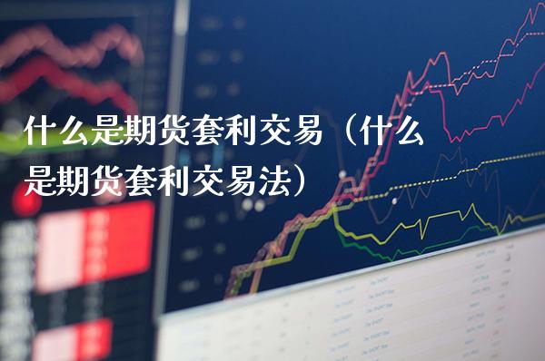 什么是期货套利交易（什么是期货套利交易法）_https://www.londai.com_期货投资_第1张