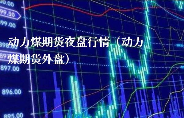 动力煤期货夜盘行情（动力煤期货外盘）_https://www.londai.com_期货投资_第1张