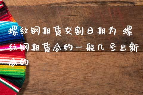 螺纹钢期货交割日期为 螺纹钢期货合约一般几号出新合约_https://www.londai.com_期货投资_第1张