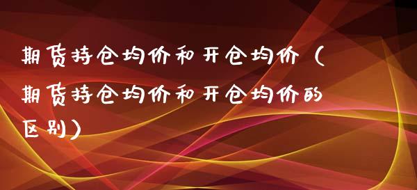 期货持仓均价和开仓均价（期货持仓均价和开仓均价的区别）_https://www.londai.com_期货投资_第1张