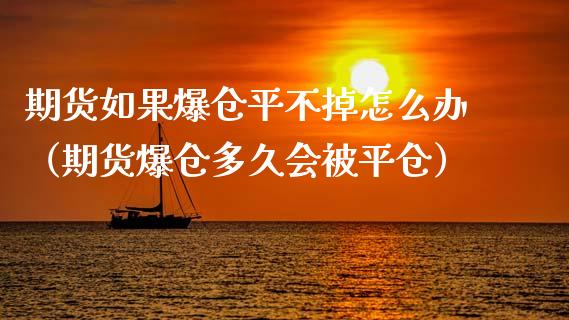 期货如果爆仓平不掉怎么办（期货爆仓多久会被平仓）_https://www.londai.com_期货投资_第1张