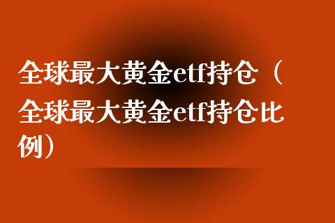 全球最大黄金etf持仓（全球最大黄金etf持仓比例）_https://www.londai.com_期货投资_第1张