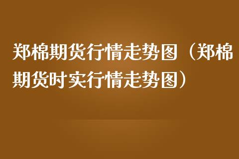 郑棉期货行情走势图（郑棉期货时实行情走势图）_https://www.londai.com_期货投资_第1张