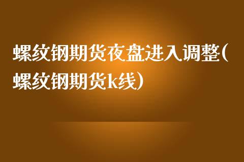 螺纹钢期货夜盘进入调整(螺纹钢期货k线)_https://www.londai.com_期货投资_第1张