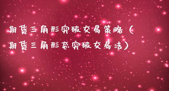 期货三角形突破交易策略（期货三角形态突破交易法）_https://www.londai.com_期货投资_第1张