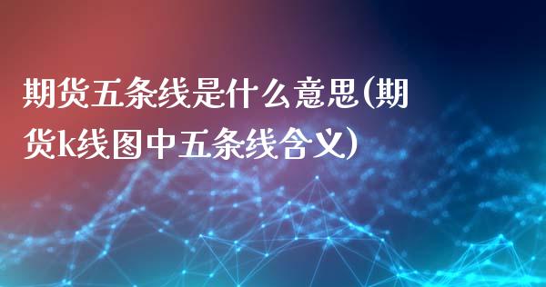 期货五条线是什么意思(期货k线图中五条线含义)_https://www.londai.com_期货投资_第1张