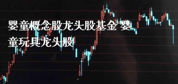 婴童概念股龙头股基金 婴童玩具龙头股_https://www.londai.com_股票投资_第1张