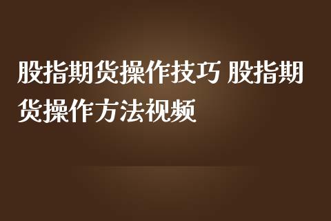 股指期货操作技巧 股指期货操作方法视频_https://www.londai.com_期货投资_第1张