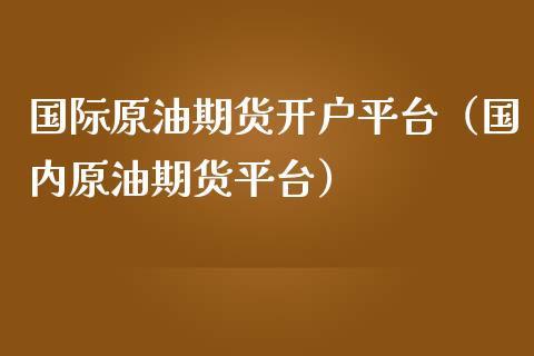 国际原油期货开户平台（国内原油期货平台）_https://www.londai.com_期货投资_第1张