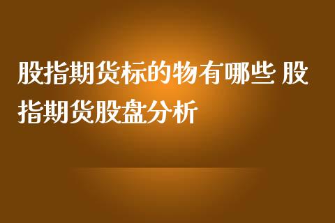 股指期货标的物有哪些 股指期货股盘分析_https://www.londai.com_期货投资_第1张