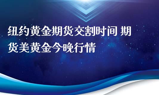 纽约黄金期货交割时间 期货美黄金今晚行情_https://www.londai.com_期货投资_第1张