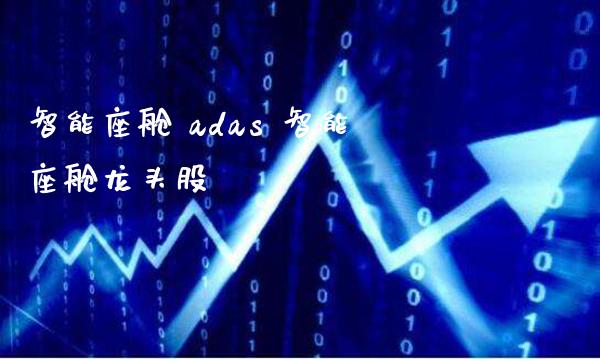 智能座舱 adas 智能座舱龙头股_https://www.londai.com_股票投资_第1张