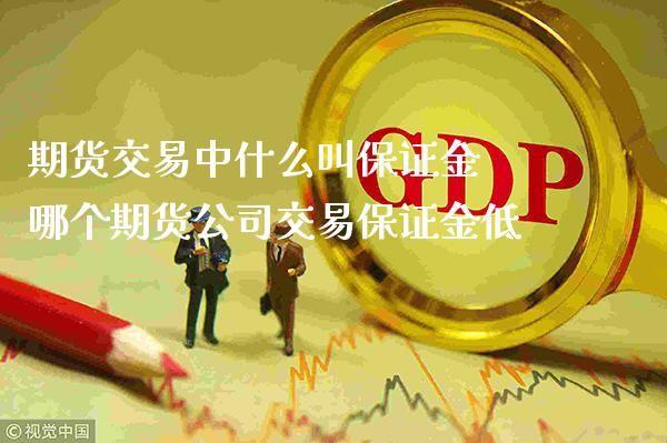 期货交易中什么叫保证金 哪个期货公司交易保证金低_https://www.londai.com_期货投资_第1张