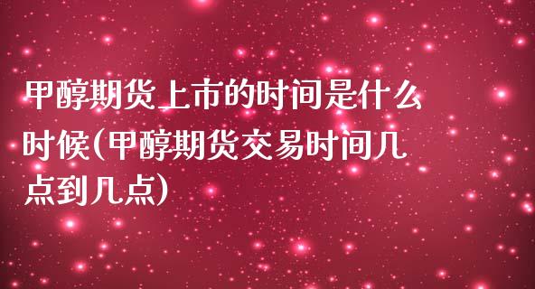 甲醇期货上市的时间是什么时候(甲醇期货交易时间几点到几点)_https://www.londai.com_期货投资_第1张