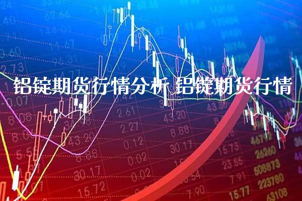 铝锭期货行情分析 铝锭期货行情_https://www.londai.com_期货投资_第1张