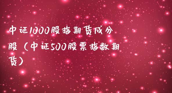 中证1000股指期货成分股（中证500股票指数期货）_https://www.londai.com_期货投资_第1张