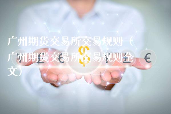 广州期货交易所交易规则（广州期货交易所交易规则全文）_https://www.londai.com_期货投资_第1张