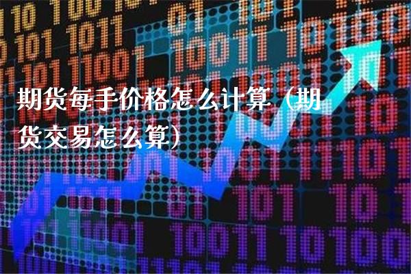 期货每手价格怎么计算（期货交易怎么算）_https://www.londai.com_期货投资_第1张