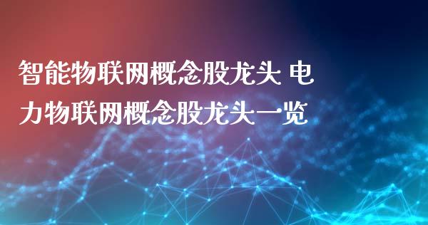 智能物联网概念股龙头 电力物联网概念股龙头一览_https://www.londai.com_股票投资_第1张