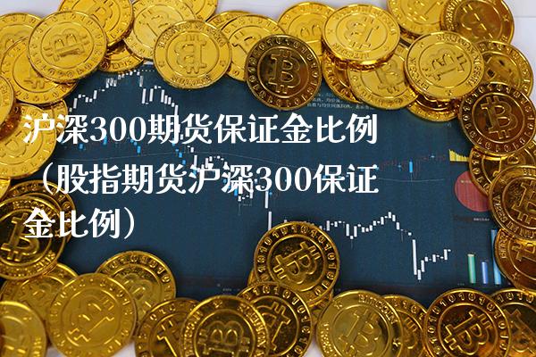 沪深300期货保证金比例（股指期货沪深300保证金比例）_https://www.londai.com_期货投资_第1张