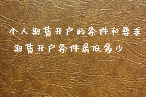 个人期货开户的条件和要求 期货开户条件最低多少_https://www.londai.com_期货投资_第1张