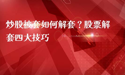 炒股被套如何解套？股票解套四大技巧_https://www.londai.com_股票投资_第1张