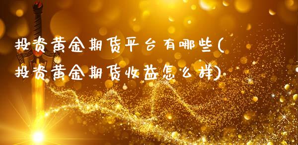 投资黄金期货平台有哪些(投资黄金期货收益怎么样)_https://www.londai.com_期货投资_第1张