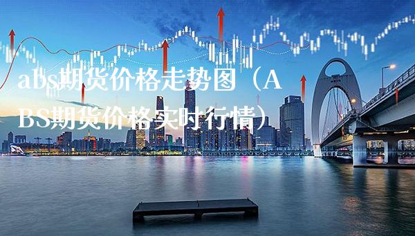 abs期货价格走势图（ABS期货价格实时行情）_https://www.londai.com_期货投资_第1张