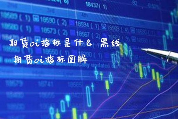 期货oi指标是什么 黑线 期货oi指标图解_https://www.londai.com_期货投资_第1张