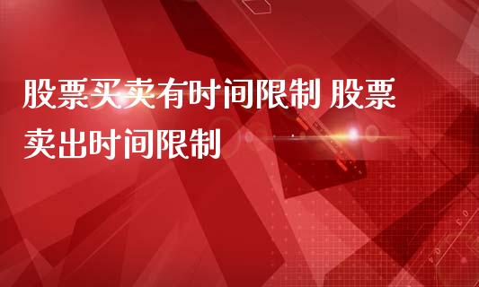 股票买卖有时间限制 股票卖出时间限制_https://www.londai.com_股票投资_第1张