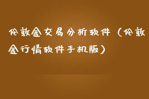 伦敦金交易分析软件（伦敦金行情软件手机版）_https://www.londai.com_期货投资_第1张