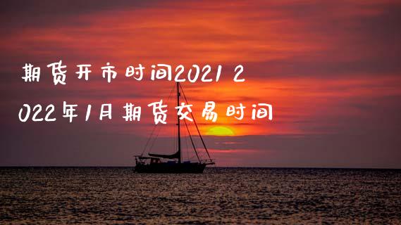 期货开市时间2021 2022年1月期货交易时间_https://www.londai.com_期货投资_第1张