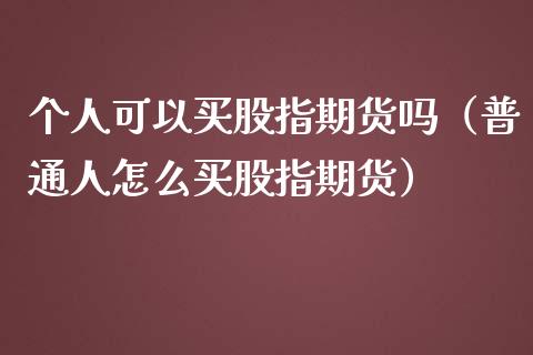 个人可以买股指期货吗（普通人怎么买股指期货）_https://www.londai.com_期货投资_第1张