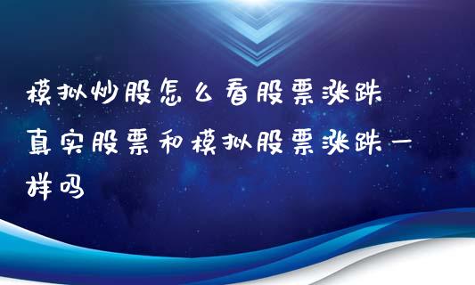 模拟炒股怎么看股票涨跌 真实股票和模拟股票涨跌一样吗_https://www.londai.com_股票投资_第1张