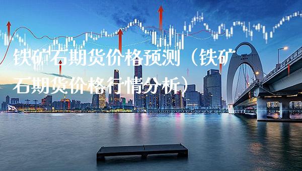 铁矿石期货价格预测（铁矿石期货价格行情分析）_https://www.londai.com_期货投资_第1张