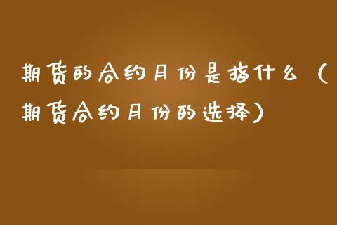 期货的合约月份是指什么（期货合约月份的选择）_https://www.londai.com_期货投资_第1张