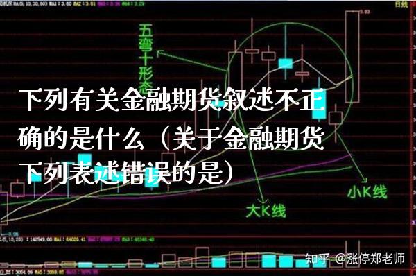 下列有关金融期货叙述不正确的是什么（关于金融期货下列表述错误的是）_https://www.londai.com_期货投资_第1张