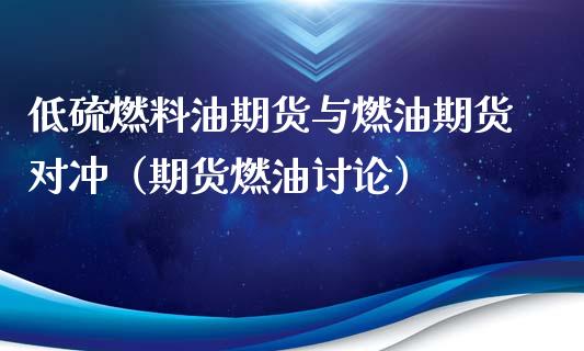 低硫燃料油期货与燃油期货对冲（期货燃油讨论）_https://www.londai.com_期货投资_第1张